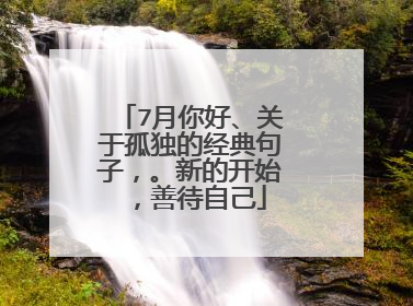 7月你好、关于孤独的经典句子，。新的开始，善待自己