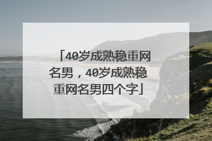 40岁成熟稳重网名男，40岁成熟稳重网名男四个字