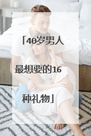 40岁男人最想要的16种礼物
