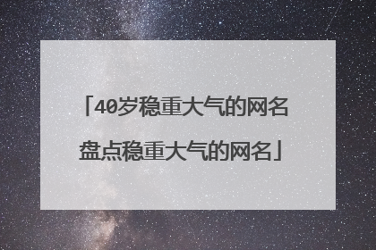 40岁稳重大气的网名 盘点稳重大气的网名