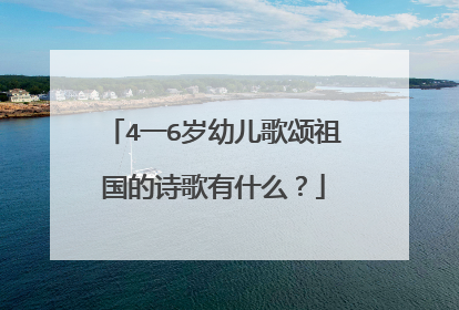 4一6岁幼儿歌颂祖国的诗歌有什么?