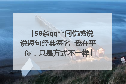 50条qq空间伤感说说短句经典签名 我在乎你,只是方式不一样