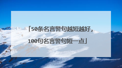 50条名言警句越短越好,100句名言警句短一点