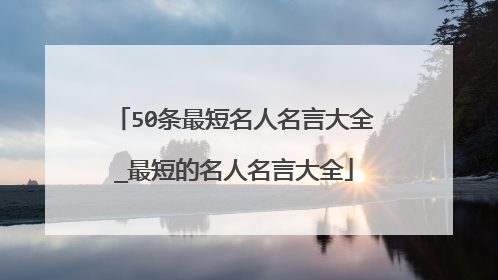 50条最短名人名言大全_最短的名人名言大全