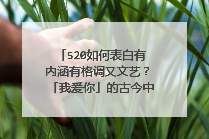 520如何表白有内涵有格调又文艺？「我爱你」的古今中外表达300式