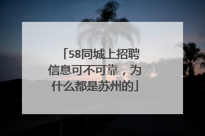 58同城上招聘信息可不可靠,为什么都是苏州的