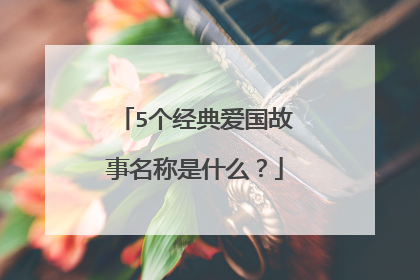 5个经典爱国故事名称是什么？