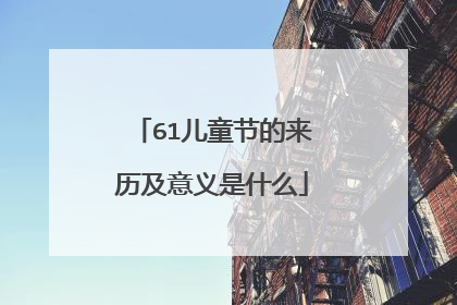 61儿童节的来历及意义是什么