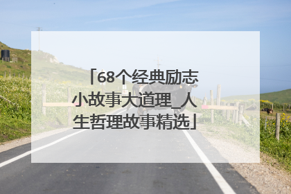 68个经典励志小故事大道理_人生哲理故事精选