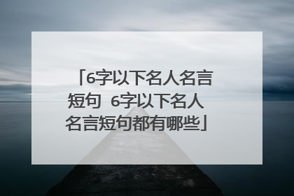 6字以下名人名言短句 6字以下名人名言短句都有哪些