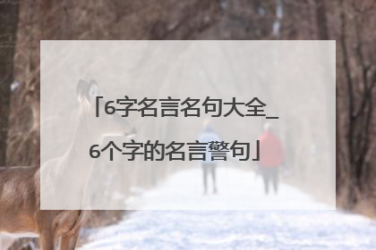 6字名言名句大全_6个字的名言警句