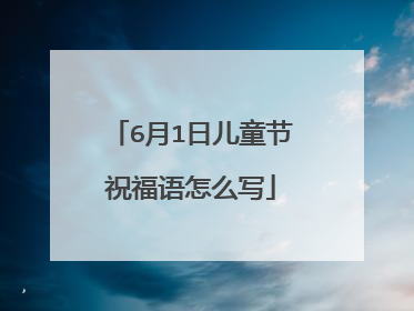 6月1日儿童节祝福语怎么写