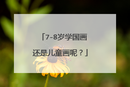 7-8岁学国画还是儿童画呢？