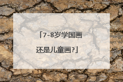 7-8岁学国画还是儿童画?