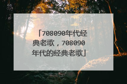 708090年代经典老歌，708090年代的经典老歌