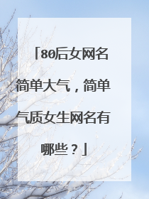 80后女网名简单大气,简单气质女生网名有哪些?