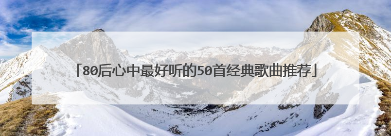 80后心中最好听的50首经典歌曲推荐