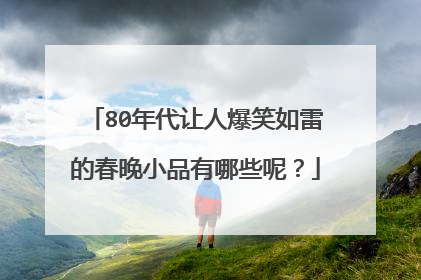 80年代让人爆笑如雷的春晚小品有哪些呢？