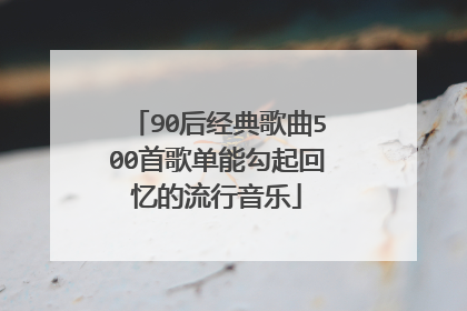 90后经典歌曲500首歌单能勾起回忆的流行音乐