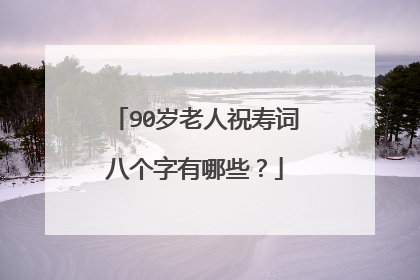 90岁老人祝寿词八个字有哪些?