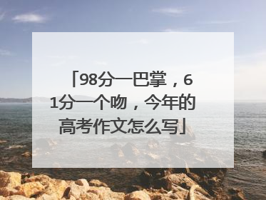 98分一巴掌,61分一个吻,今年的高考作文怎么写