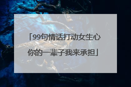 99句情话打动女生心 你的一辈子我来承担