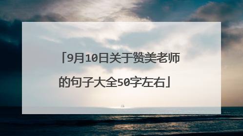9月10日关于赞美老师的句子大全50字左右