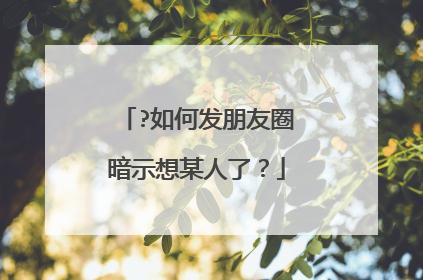 ?如何发朋友圈暗示想某人了？