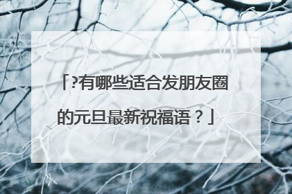 ?有哪些适合发朋友圈的元旦最新祝福语？