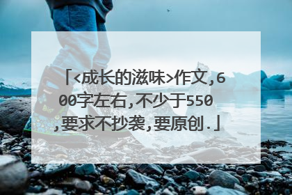 <成长的滋味>作文,600字左右,不少于550,要求不抄袭,要原创.