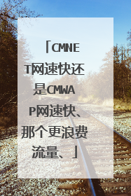 CMNET网速快还是CMWAP网速快、那个更浪费流量、