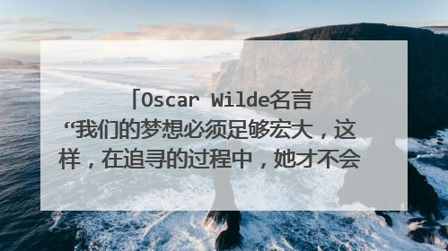 Oscar Wilde名言“我们的梦想必须足够宏大,这样,在追寻的过程中,她才不会消失。”出处和英文原文