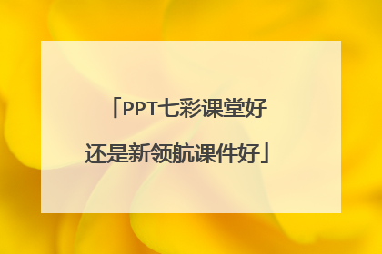 PPT七彩课堂好还是新领航课件好