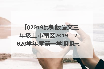 Q2019最新版语文三年级上市南区2019一2020学年度第一学期期末教学质量检测三？