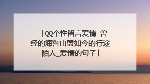 QQ个性留言爱情 曾经的海誓山盟如今的行途陌人_爱情的句子