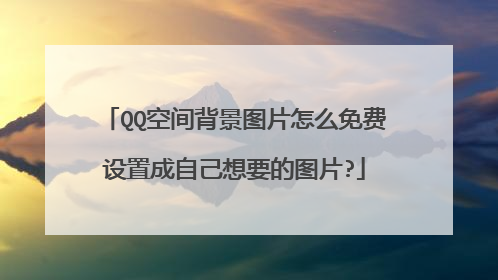 QQ空间背景图片怎么免费设置成自己想要的图片?