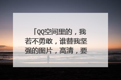 QQ空间里的,我若不勇敢,谁替我坚强的图片,高清,要做手机壁纸