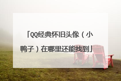 QQ经典怀旧头像（小鸭子）在哪里还能找到