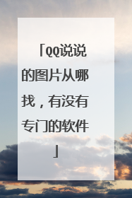 QQ说说的图片从哪找，有没有专门的软件