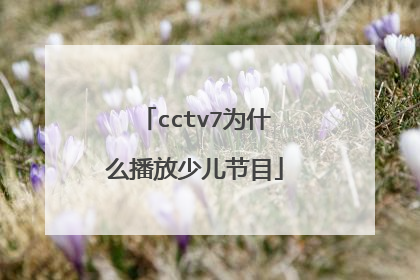 cctv7播放少兒節目是由於其曾經是農業軍唯纖事少兒頻道,該頻道專注於