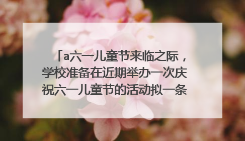 a六一儿童节来临之际,学校准备在近期举办一次庆祝六一儿童节的活动拟一条富有创意的标语怎么写
