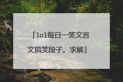 lol每日一笑文言文搞笑段子。求解