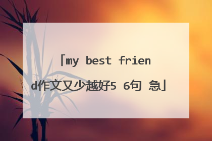 my best friend作文又少越好5 6句 急