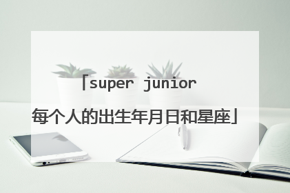 super junior 每个人的出生年月日和星座