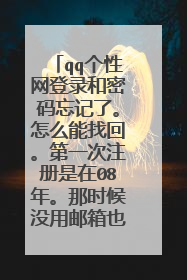 qq个性网登录和密码忘记了。怎么能找回。第一次注册是在08年。那时候没用邮箱也没用qq登录。知道自