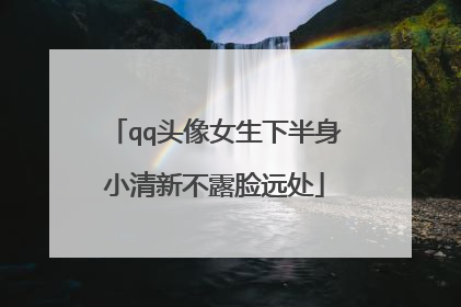 qq头像女生下半身小清新不露脸远处