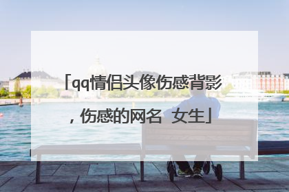 qq情侣头像伤感背影，伤感的网名 女生
