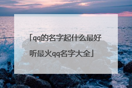 qq的名字起什么最好听最火qq名字大全