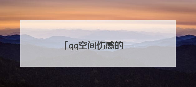 qq空间伤感的一句话_伤感的句子