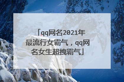 qq网名2021年最流行女霸气,qq网名女生超拽霸气